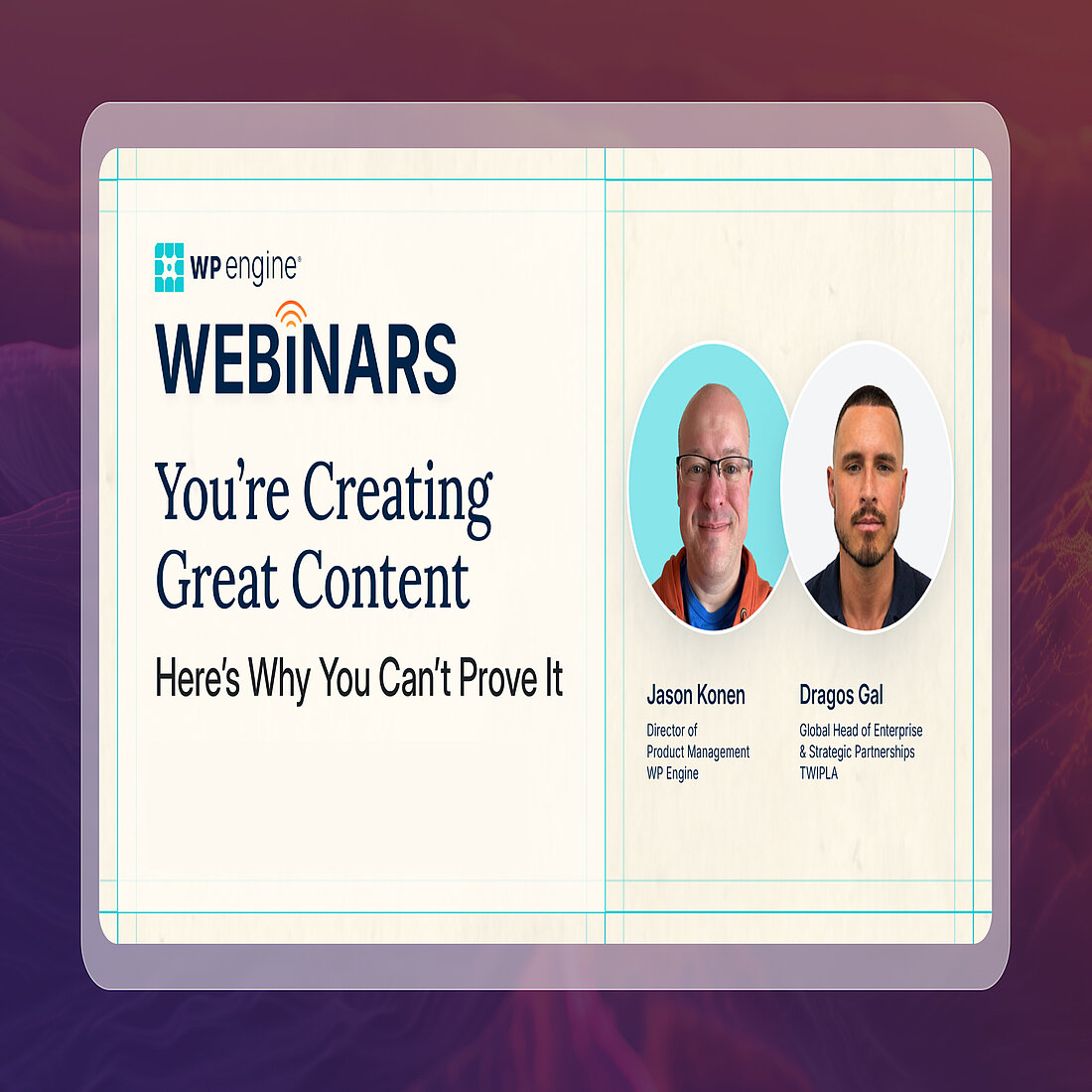 WP Engine and TWIPLA webinar on proving content performance WP Engine webinar banner for "You're Creating Great Content. Here's Why You Can't Prove It" with speakers Jason Konen of WP Engine and Dragos Gal of TWIPLA